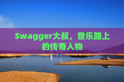 Swagger大叔，音乐路上的传奇人物